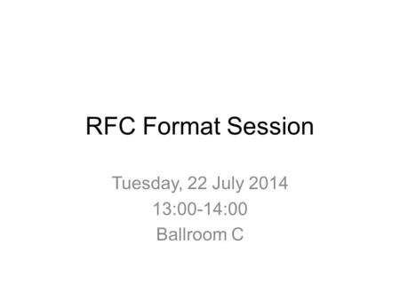 RFC Format Session Tuesday, 22 July 2014 13:00-14:00 Ballroom C.