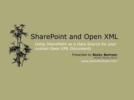 SharePoint and Open XML Using SharePoint as a Data Source for your custom Open XML Documents Presented by Becky Bertram MCSD, MCAD, MCTS www.beckybertram.com.