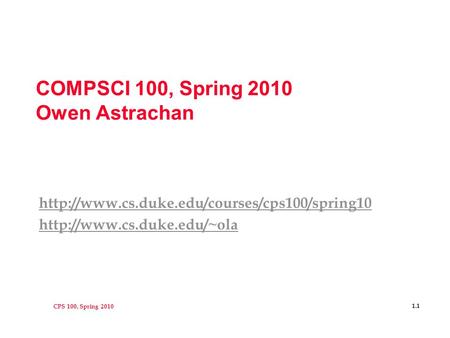 CPS 100, Spring 2010 1.1 COMPSCI 100, Spring 2010 Owen Astrachan