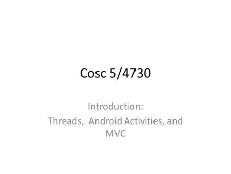 Cosc 5/4730 Introduction: Threads, Android Activities, and MVC.