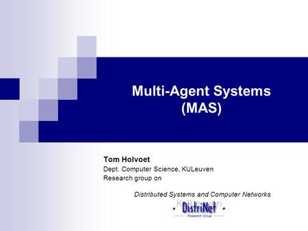 Multi-Agent Systems (MAS) Tom Holvoet Dept. Computer Science, KULeuven Research group on Distributed Systems and Computer Networks.