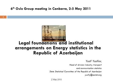 1 Legal foundations and institutional arrangements on Energy statistics in the Republic of Azerbaijan Yusif Yusifov, Head of division Industry, transport.