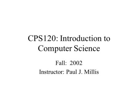 CPS120: Introduction to Computer Science Fall: 2002 Instructor: Paul J. Millis.
