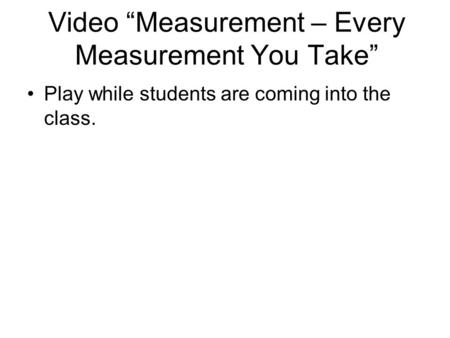Video “Measurement – Every Measurement You Take” Play while students are coming into the class.