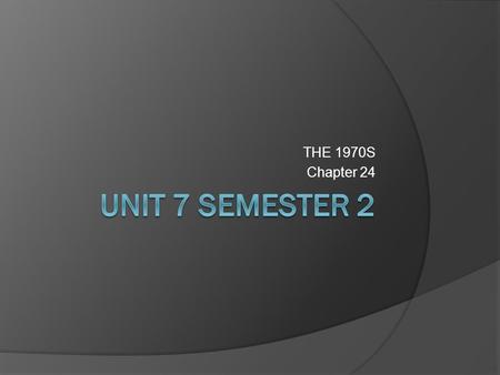 THE 1970S Chapter 24 UNIT 7 SEMESTER 2.