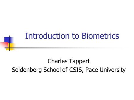 Introduction to Biometrics Charles Tappert Seidenberg School of CSIS, Pace University.