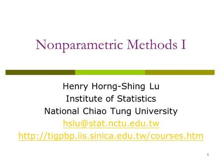 1 Nonparametric Methods I Henry Horng-Shing Lu Institute of Statistics National Chiao Tung University