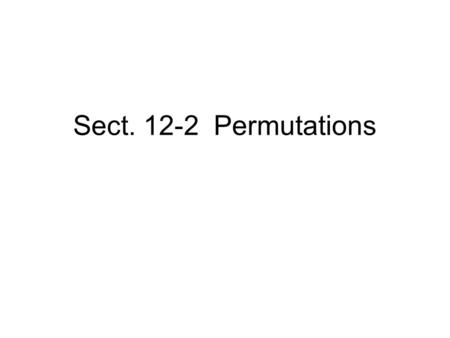 Sect. 12-2 Permutations. Def: When a group of objects or people are arranged in a certain order, the arrangement is called a permutation.