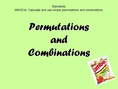 Permutations and Combinations Standards: MM1D1b. Calculate and use simple permutations and combinations.