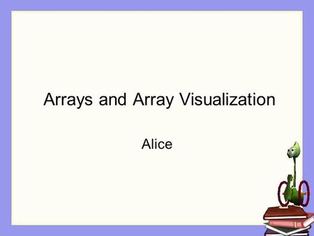 Arrays and Array Visualization Alice. What is an array? An array is a collection of objects or information that is organized in a specific order. The.