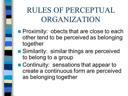 RULES OF PERCEPTUAL ORGANIZATION Proximity: obects that are close to each other tend to be perceived as belonging together Similarity: similar things are.