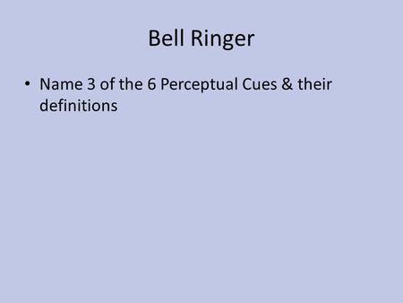 Bell Ringer Name 3 of the 6 Perceptual Cues & their definitions.