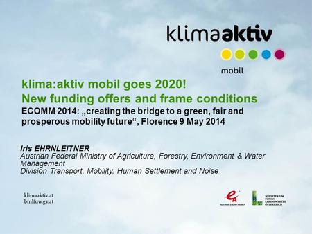 Klima:aktiv mobil goes 2020! New funding offers and frame conditions ECOMM 2014: „creating the bridge to a green, fair and prosperous mobility future“,