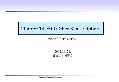Software Security Seminar - 1 Chapter 14. Still Other Block Ciphers 2002. 11. 21. 발표자 : 최두호 Applied Cryptography.