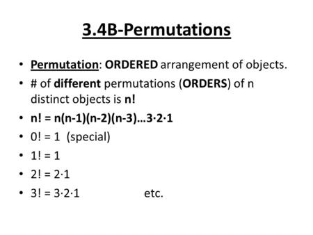 3.4B-Permutations Permutation: ORDERED arrangement of objects. # of different permutations (ORDERS) of n distinct objects is n! n! = n(n-1)(n-2)(n-3)…3·2·1.