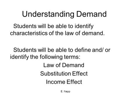 E. Napp Understanding Demand Students will be able to identify characteristics of the law of demand. Students will be able to define and/ or identify the.