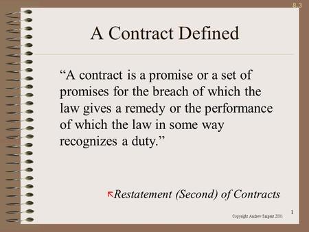 1 A Contract Defined “A contract is a promise or a set of promises for the breach of which the law gives a remedy or the performance of which the law in.