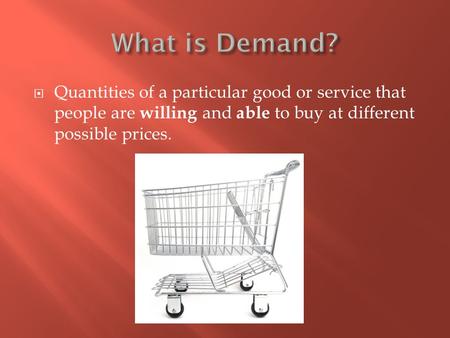  Quantities of a particular good or service that people are willing and able to buy at different possible prices.
