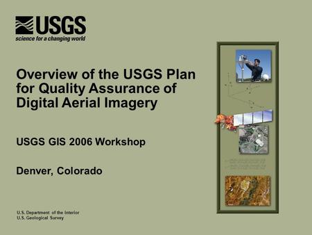 U.S. Department of the Interior U.S. Geological Survey USGS GIS 2006 Workshop Denver, Colorado Overview of the USGS Plan for Quality Assurance of Digital.