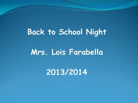Back to School Night Mrs. Lois Farabella 2013/2014.