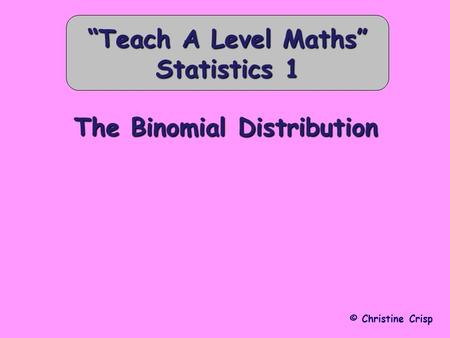The Binomial Distribution © Christine Crisp “Teach A Level Maths” Statistics 1.