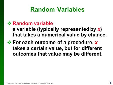 1 Copyright © 2010, 2007, 2004 Pearson Education, Inc. All Rights Reserved. Random Variables  Random variable a variable (typically represented by x)