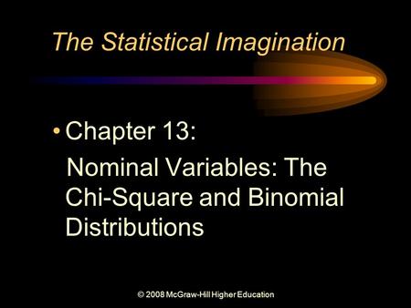 © 2008 McGraw-Hill Higher Education The Statistical Imagination Chapter 13: Nominal Variables: The Chi-Square and Binomial Distributions.