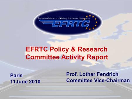 Paris 11June 2010 EFRTC Policy & Research Committee Activity Report Prof. Lothar Fendrich Committee Vice-Chairman.