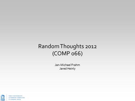 Random Thoughts 2012 (COMP 066) Jan-Michael Frahm Jared Heinly.