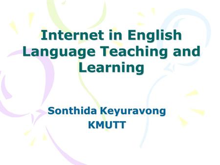 Internet in English Language Teaching and Learning Sonthida Keyuravong KMUTT.