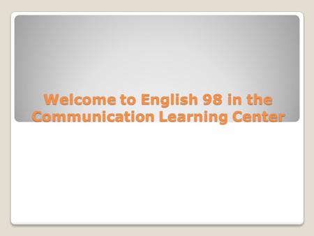 Welcome to English 98 in the Communication Learning Center.