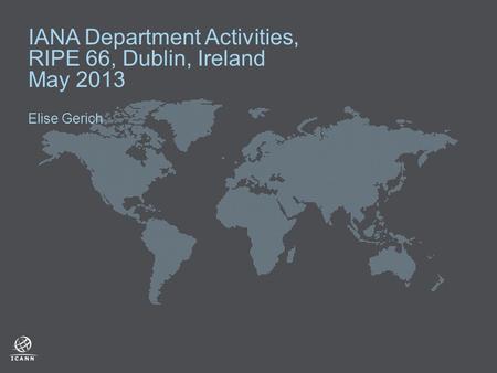 IANA Department Activities, RIPE 66, Dublin, Ireland May 2013 Elise Gerich.