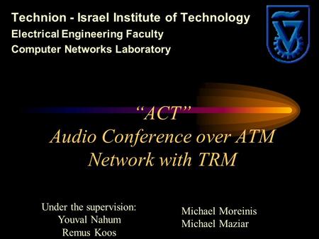 “ACT” Audio Conference over ATM Network with TRM Technion - Israel Institute of Technology Electrical Engineering Faculty Computer Networks Laboratory.