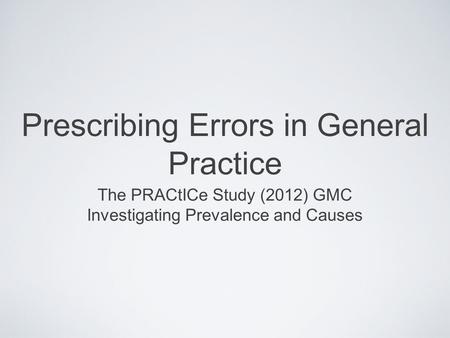 Prescribing Errors in General Practice The PRACtICe Study (2012) GMC Investigating Prevalence and Causes.