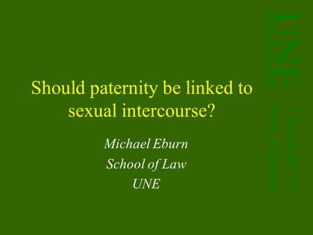 University of New England UNE Should paternity be linked to sexual intercourse? Michael Eburn School of Law UNE.