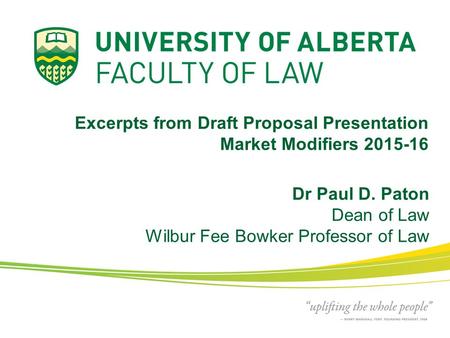 Excerpts from Draft Proposal Presentation Market Modifiers 2015-16 Dr Paul D. Paton Dean of Law Wilbur Fee Bowker Professor of Law.