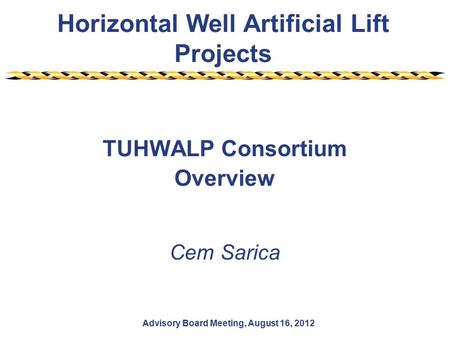 Horizontal Well Artificial Lift Projects Advisory Board Meeting, August 16, 2012 TUHWALP Consortium Overview Cem Sarica.