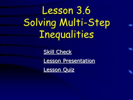 Lesson Quiz Lesson Quiz Lesson Presentation Lesson Presentation Lesson 3.6 Solving Multi-Step Inequalities Skill Check Skill Check.