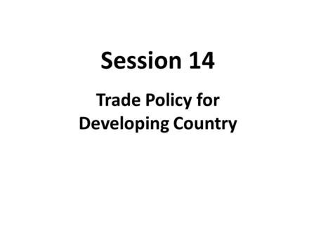 Session 14 Trade Policy for Developing Country. Basic Characteristics of Developing Countries  Many developing countries have comparative advantages.