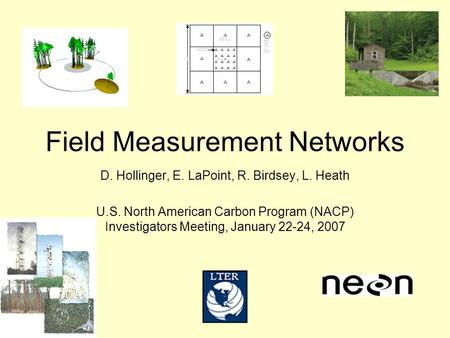 Field Measurement Networks D. Hollinger, E. LaPoint, R. Birdsey, L. Heath U.S. North American Carbon Program (NACP) Investigators Meeting, January 22-24,