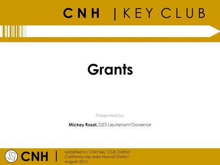 C N H | K E Y C L U B CNH | Updated by CNH Key Club District California-Nevada-Hawaii District August 2013 Presented by: Grants Mickey Rosal, D23 Lieutenant.