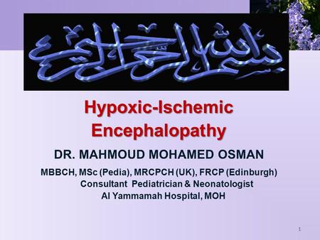 Hypoxic-IschemicEncephalopathy DR. MAHMOUD MOHAMED OSMAN MBBCH, MSc (Pedia), MRCPCH (UK), FRCP (Edinburgh) Consultant Pediatrician & Neonatologist Al Yammamah.