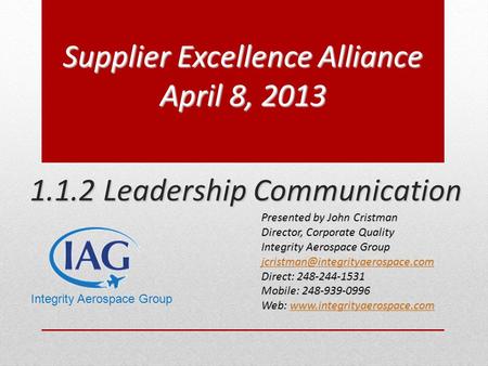 1.1.2 Leadership Communication Supplier Excellence Alliance April 8, 2013 Presented by John Cristman Director, Corporate Quality Integrity Aerospace Group.