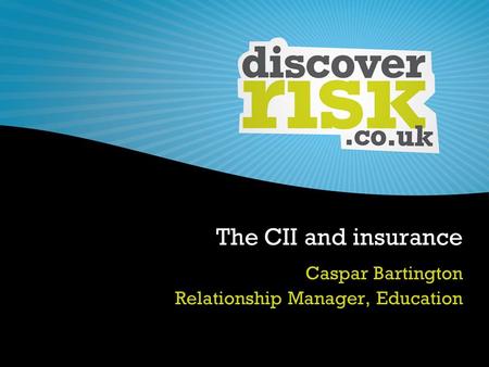 The CII and insurance Caspar Bartington Relationship Manager, Education.