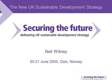 The New UK Sustainable Development Strategy Neil Witney 20-21 June 2005, Oslo, Norway.