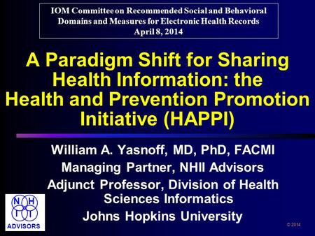 A Paradigm Shift for Sharing Health Information: the Health and Prevention Promotion Initiative (HAPPI) William A. Yasnoff, MD, PhD, FACMI Managing Partner,