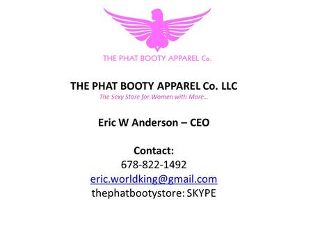 THE PHAT BOOTY APPAREL Co. LLC The Sexy Store for Women with More… Eric W Anderson – CEO Contact: 678-822-1492 thephatbootystore: