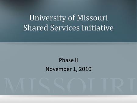 University of Missouri Shared Services Initiative Phase II November 1, 2010.