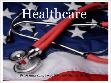 Healthcare By Deanna Zois, Jacob Ray, and Shakya Adikari.