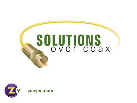 Zeevee.com. Video Over Coax Video distribution is changing and advancing Coax was the first - its still here Coax is everywhere – use it! Televisions.
